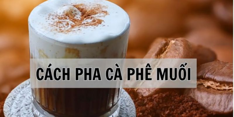 Hướng dẫn cách làm cà phê muối tại nhà chi tiết từng bước